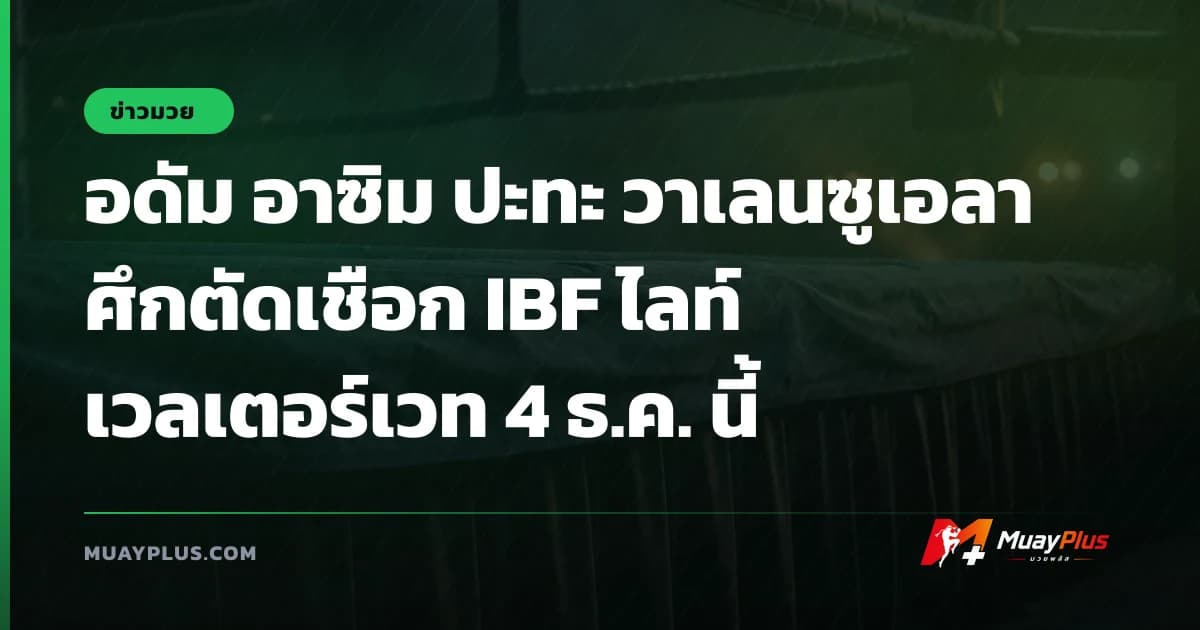 อดัม อาซิม ปะทะ วาเลนซูเอลา ศึกตัดเชือก IBF ไลท์เวลเตอร์เวท 4 ธ.ค. นี้