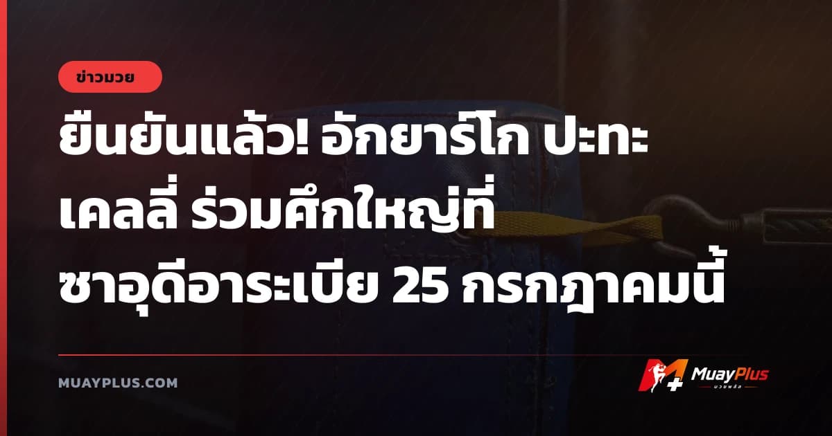 ยืนยันแล้ว! อักยาร์โก ปะทะ เคลลี่ ร่วมศึกใหญ่ที่ซาอุดีอาระเบีย 25 กรกฎาคมนี้