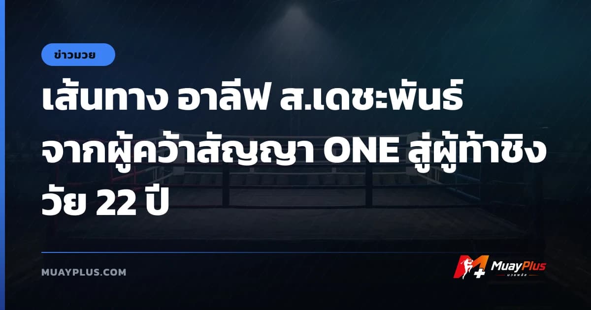 เส้นทาง อาลีฟ ส.เดชะพันธ์ จากผู้คว้าสัญญา ONE สู่ผู้ท้าชิงวัย 22 ปี