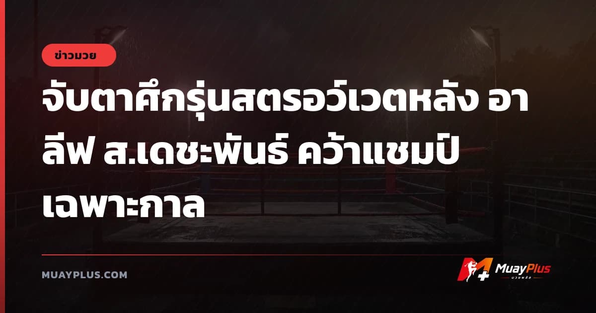 จับตาศึกรุ่นสตรอว์เวตหลัง อาลีฟ ส.เดชะพันธ์ คว้าแชมป์เฉพาะกาล