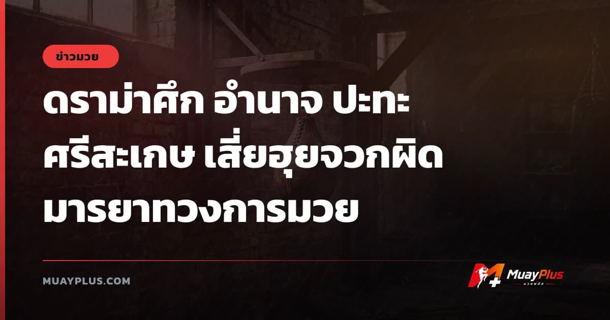 ดราม่าศึก อำนาจ ปะทะ ศรีสะเกษ เสี่ยฮุยจวกผิดมารยาทวงการมวย