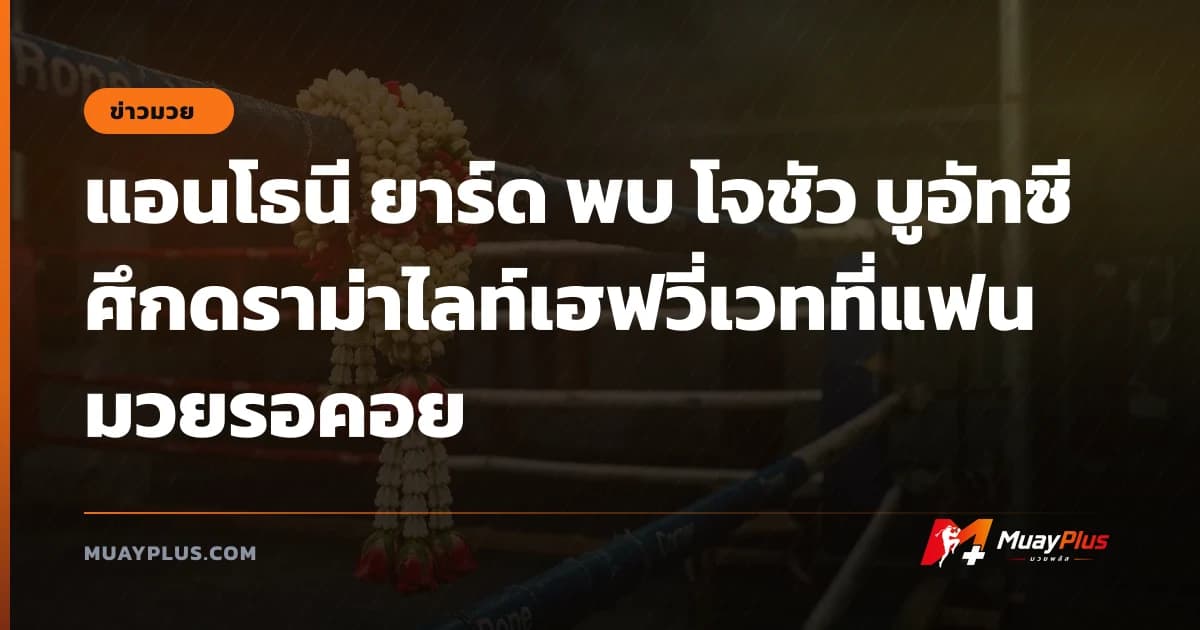 แอนโธนี ยาร์ด พบ โจชัว บูอัทซี ศึกดราม่าไลท์เฮฟวี่เวทที่แฟนมวยรอคอย