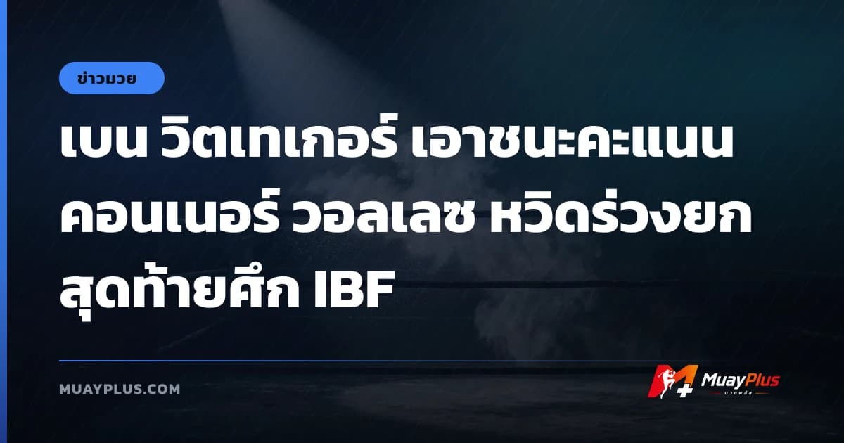 เบน วิตเทเกอร์ เอาชนะคะแนน คอนเนอร์ วอลเลซ หวิดร่วงยกสุดท้ายศึก IBF