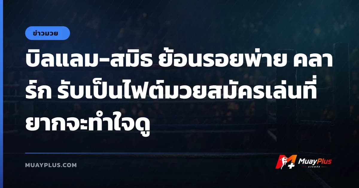 บิลแลม-สมิธ ย้อนรอยพ่าย คลาร์ก รับเป็นไฟต์มวยสมัครเล่นที่ยากจะทำใจดู