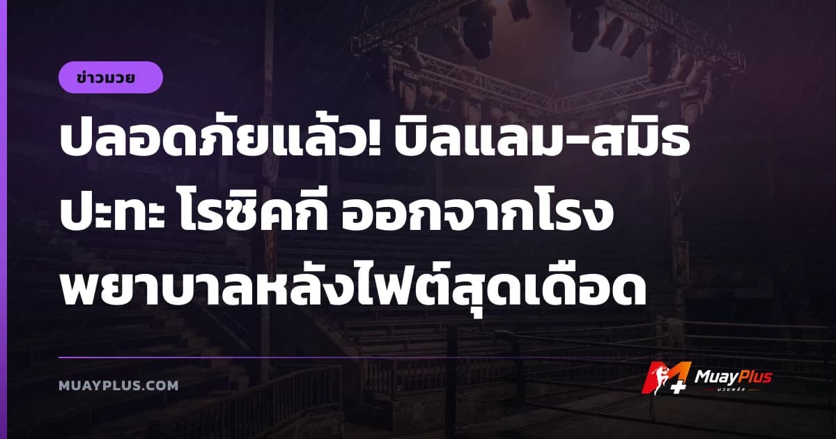 ปลอดภัยแล้ว! บิลแลม-สมิธ ปะทะ โรซิคกี ออกจากโรงพยาบาลหลังไฟต์สุดเดือด