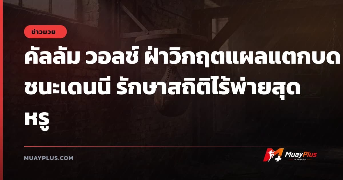 คัลลัม วอลช์ ฝ่าวิกฤตแผลแตกบดชนะเดนนี รักษาสถิติไร้พ่ายสุดหรู