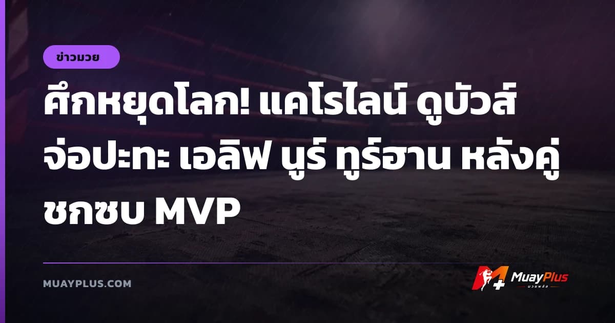 ศึกหยุดโลก! แคโรไลน์ ดูบัวส์ จ่อปะทะ เอลิฟ นูร์ ทูร์ฮาน หลังคู่ชกซบ MVP
