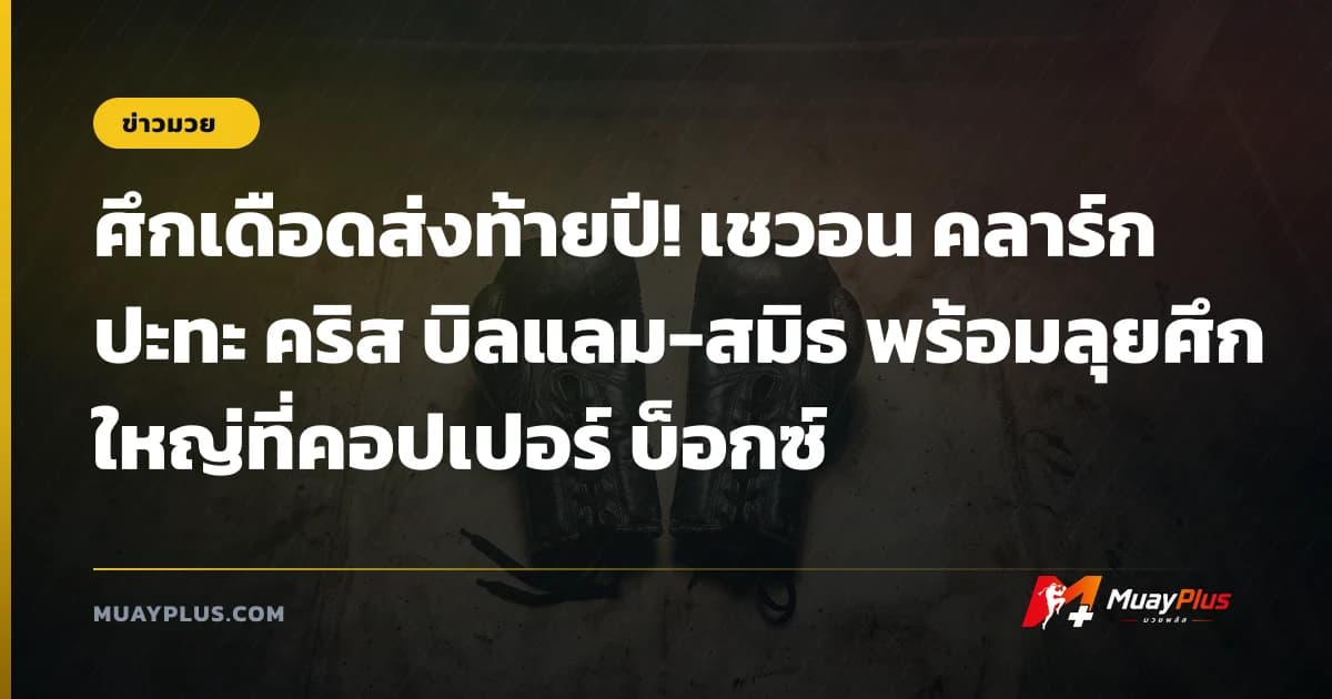 ศึกเดือดส่งท้ายปี! เชวอน คลาร์ก ปะทะ คริส บิลแลม-สมิธ พร้อมลุยศึกใหญ่ที่คอปเปอร์ บ็อกซ์