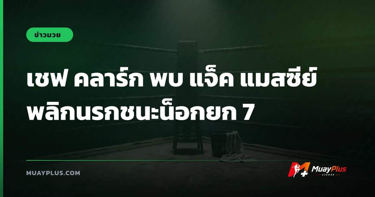 เชฟ คลาร์ก พบ แจ็ค แมสซีย์ พลิกนรกชนะน็อกยก 7