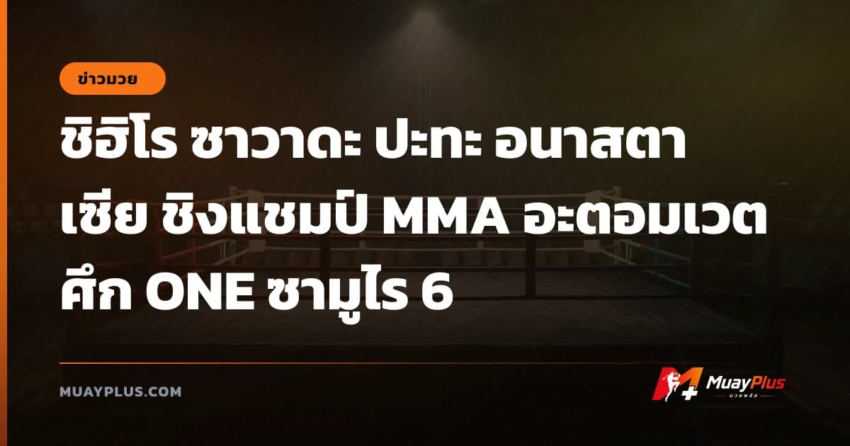 ชิฮิโร ซาวาดะ ปะทะ อนาสตาเซีย ชิงแชมป์ MMA อะตอมเวต ศึก ONE ซามูไร 6