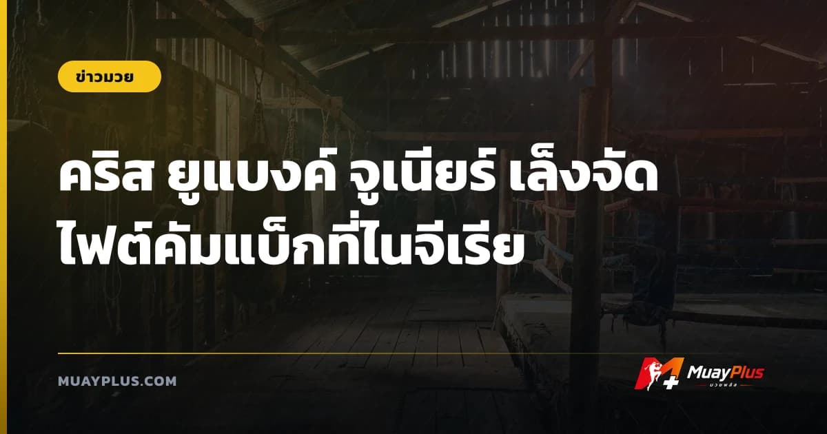 คริส ยูแบงค์ จูเนียร์ เล็งจัดไฟต์คัมแบ็กที่ไนจีเรีย