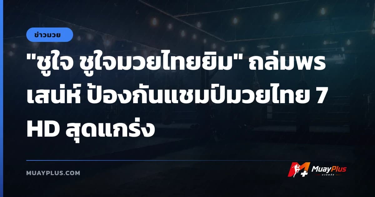 "ชูใจ ชูใจมวยไทยยิม" ถล่มพรเสน่ห์ ป้องกันแชมป์มวยไทย 7 HD สุดแกร่ง