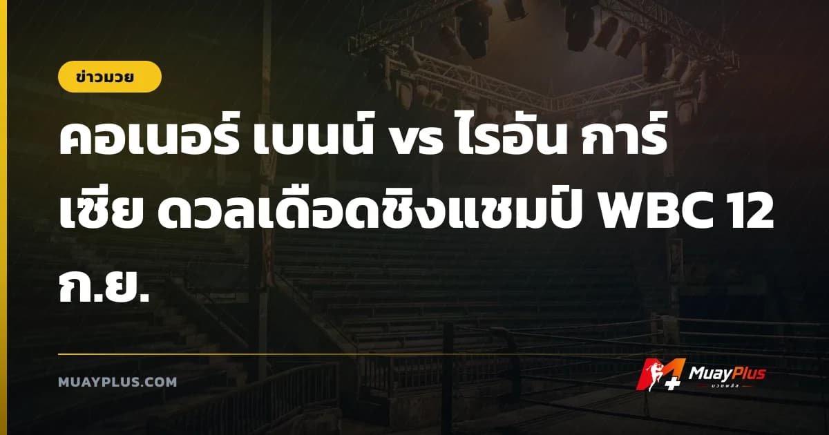 คอเนอร์ เบนน์ vs ไรอัน การ์เซีย ดวลเดือดชิงแชมป์ WBC 12 ก.ย.