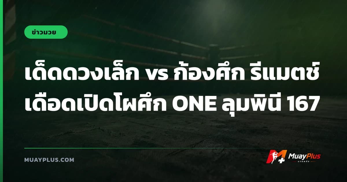 เด็ดดวงเล็ก vs ก้องศึก รีแมตช์เดือดเปิดโผศึก ONE ลุมพินี 167
