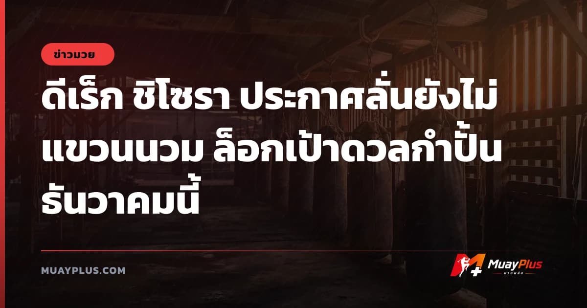 ดีเร็ก ชิโซรา ประกาศลั่นยังไม่แขวนนวม ล็อกเป้าดวลกำปั้นธันวาคมนี้