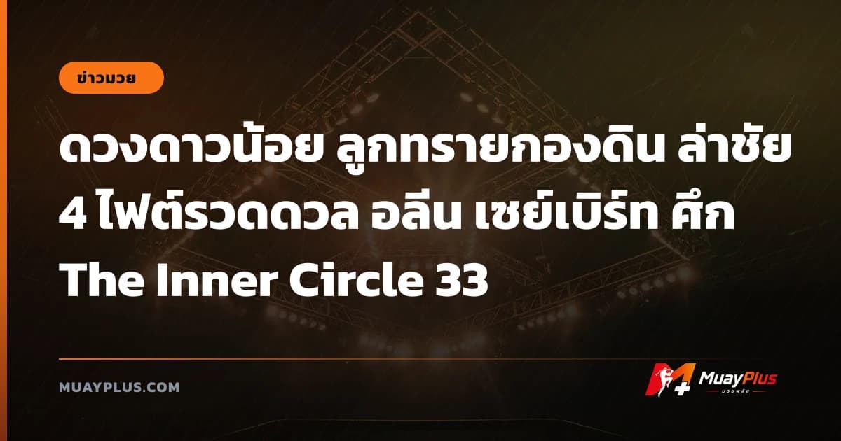 ดวงดาวน้อย ลูกทรายกองดิน ล่าชัย 4 ไฟต์รวดดวล อลีน เซย์เบิร์ท ศึก The Inner Circle 33