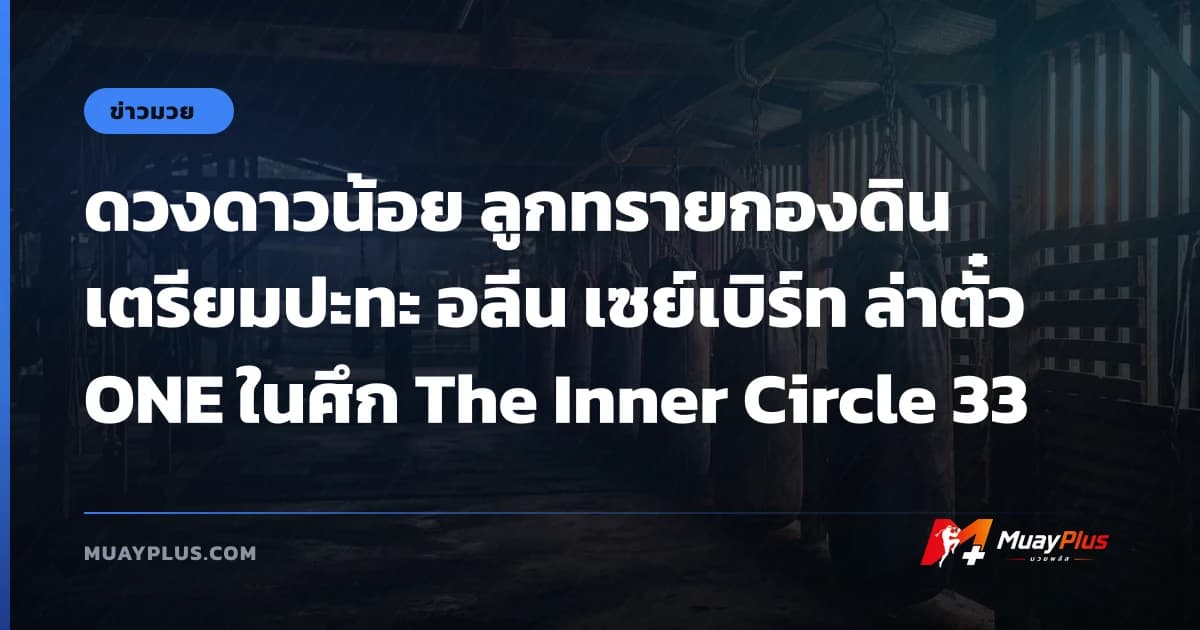 ดวงดาวน้อย ลูกทรายกองดิน เตรียมปะทะ อลีน เซย์เบิร์ท ล่าตั๋ว ONE ในศึก The Inner Circle 33