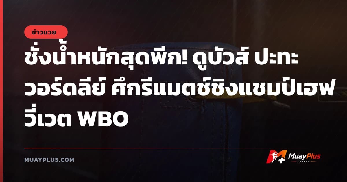 ชั่งน้ำหนักสุดพีก! ดูบัวส์ ปะทะ วอร์ดลีย์ ศึกรีแมตช์ชิงแชมป์เฮฟวี่เวต WBO