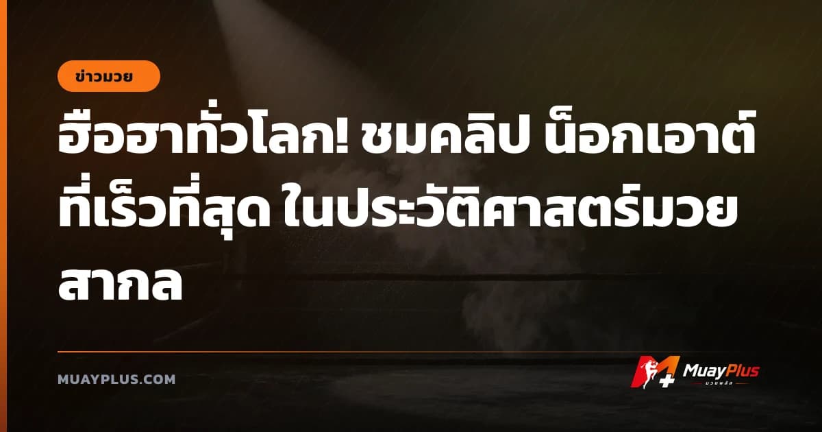 ฮือฮาทั่วโลก! ชมคลิป น็อกเอาต์ที่เร็วที่สุด ในประวัติศาสตร์มวยสากล