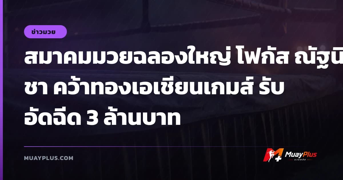 สมาคมมวยฉลองใหญ่ โฟกัส ณัฐนิชา คว้าทองเอเชียนเกมส์ รับอัดฉีด 3 ล้านบาท