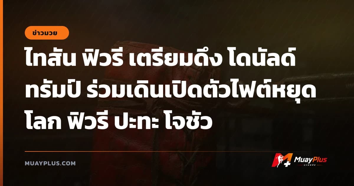 ไทสัน ฟิวรี เตรียมดึง โดนัลด์ ทรัมป์ ร่วมเดินเปิดตัวไฟต์หยุดโลก ฟิวรี ปะทะ โจชัว