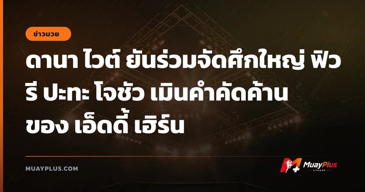 ดานา ไวต์ ยันร่วมจัดศึกใหญ่ ฟิวรี ปะทะ โจชัว เมินคำคัดค้านของ เอ็ดดี้ เฮิร์น