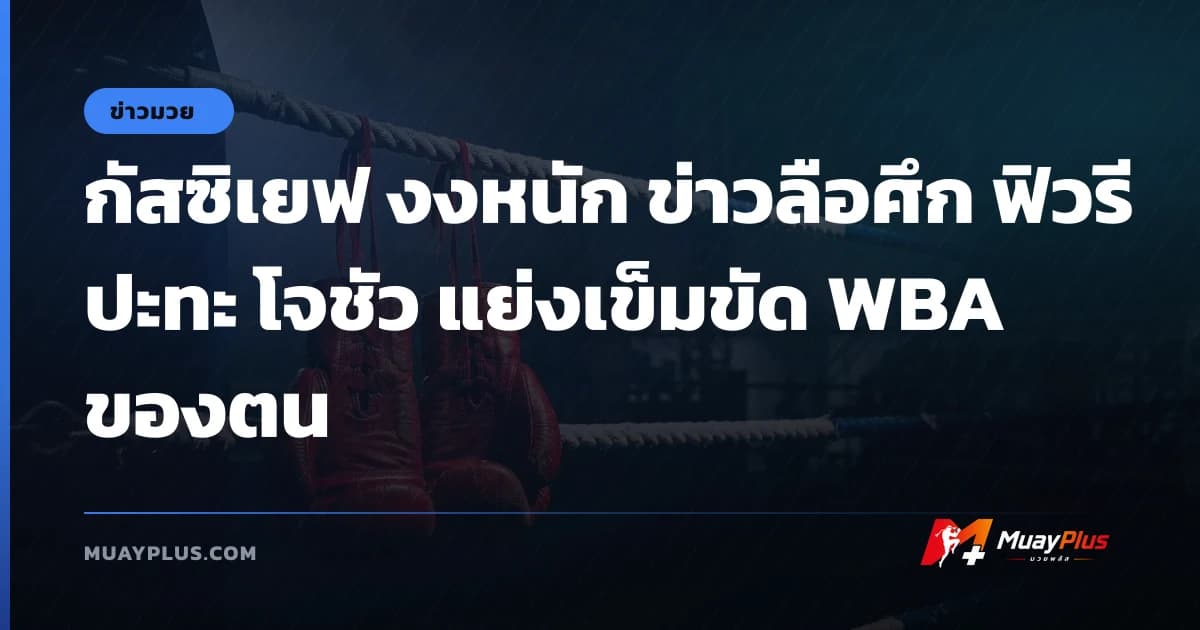 กัสซิเยฟ งงหนัก ข่าวลือศึก ฟิวรี ปะทะ โจชัว แย่งเข็มขัด WBA ของตน