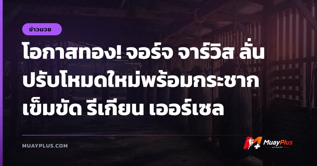 โอกาสทอง! จอร์จ จาร์วิส ลั่นปรับโหมดใหม่พร้อมกระชากเข็มขัด รีเกียน เออร์เซล