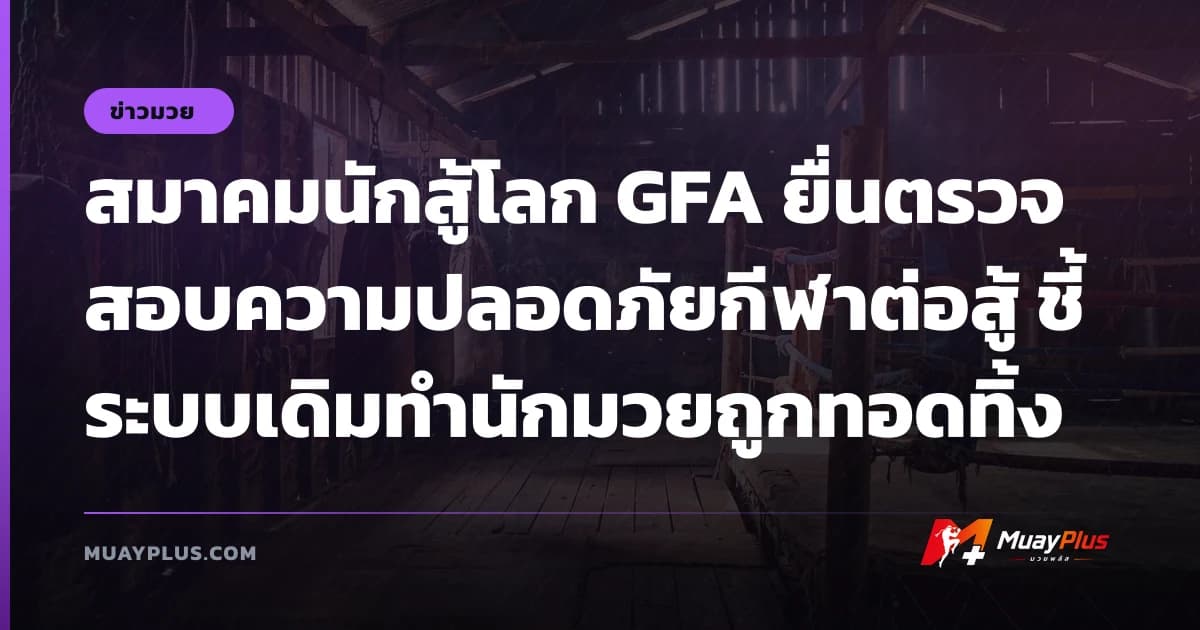 สมาคมนักสู้โลก GFA ยื่นตรวจสอบความปลอดภัยกีฬาต่อสู้ ชี้ระบบเดิมทำนักมวยถูกทอดทิ้ง