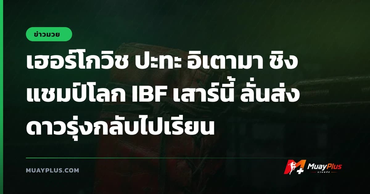 เฮอร์โกวิช ปะทะ อิเตามา ชิงแชมป์โลก IBF เสาร์นี้ ลั่นส่งดาวรุ่งกลับไปเรียน