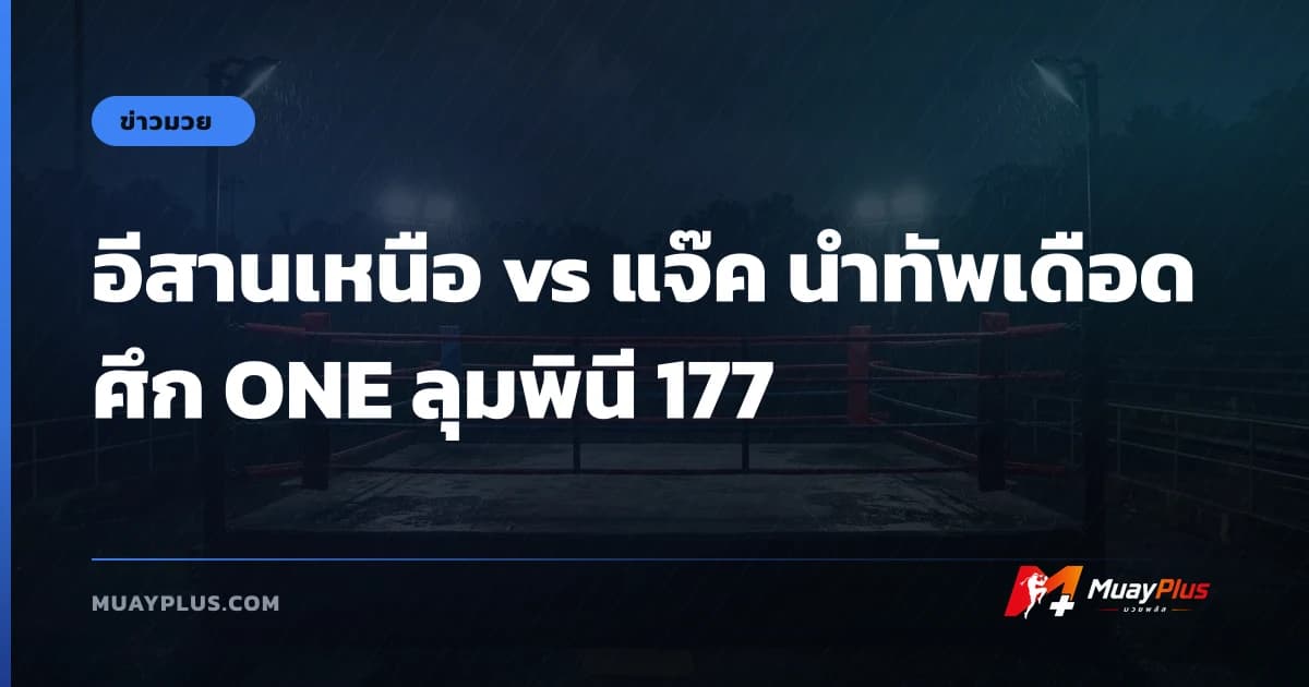 อีสานเหนือ vs แจ๊ค นำทัพเดือดศึก ONE ลุมพินี 177