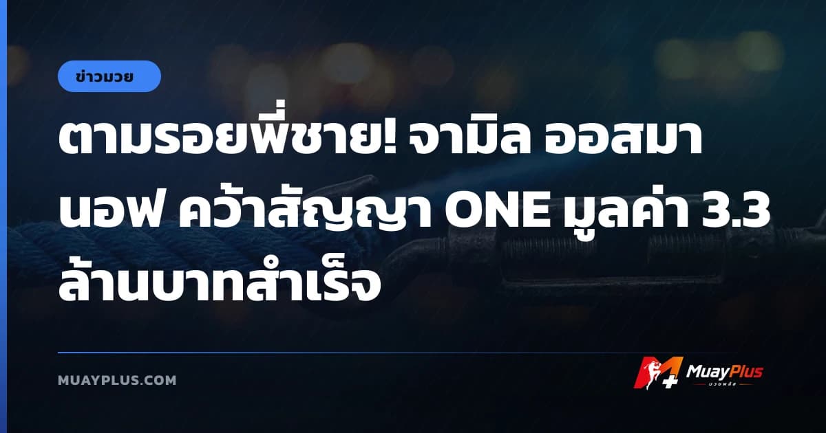 ตามรอยพี่ชาย! จามิล ออสมานอฟ คว้าสัญญา ONE มูลค่า 3.3 ล้านบาทสำเร็จ
