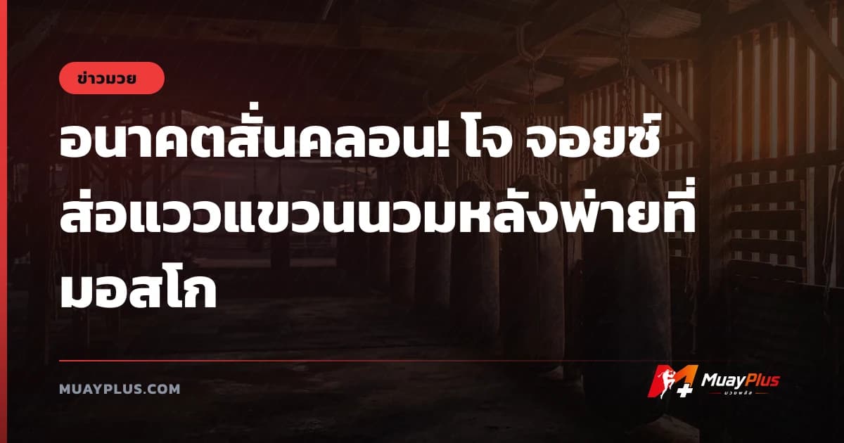 อนาคตสั่นคลอน! โจ จอยซ์ ส่อแววแขวนนวมหลังพ่ายที่มอสโก