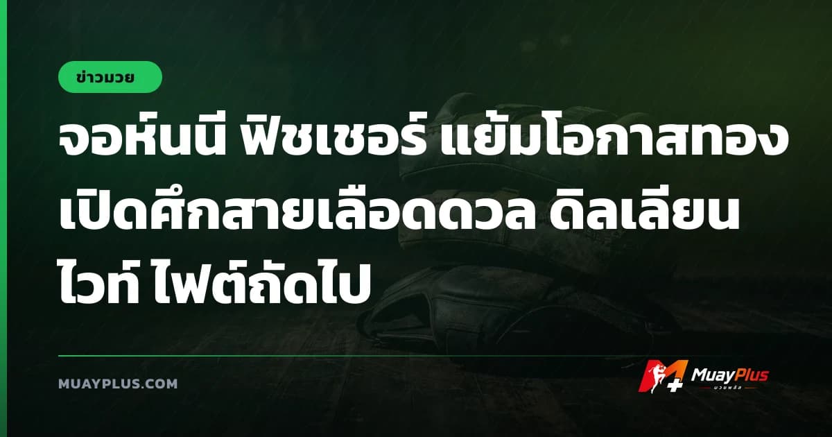 จอห์นนี ฟิชเชอร์ แย้มโอกาสทองเปิดศึกสายเลือดดวล ดิลเลียน ไวท์ ไฟต์ถัดไป