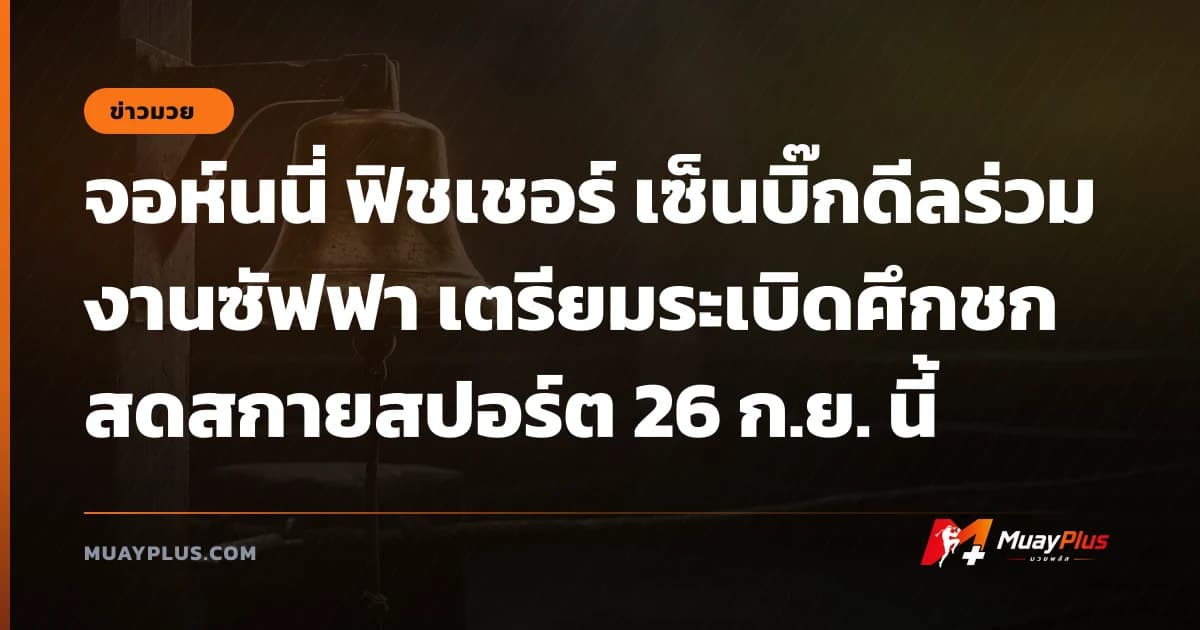 จอห์นนี่ ฟิชเชอร์ เซ็นบิ๊กดีลร่วมงานซัฟฟา เตรียมระเบิดศึกชกสดสกายสปอร์ต 26 ก.ย. นี้