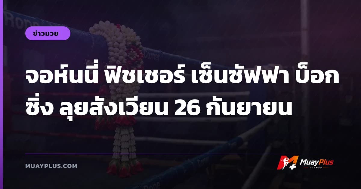 จอห์นนี่ ฟิชเชอร์ เซ็นซัฟฟา บ็อกซิ่ง ลุยสังเวียน 26 กันยายน