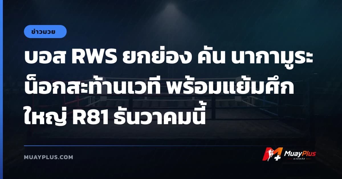 บอส RWS ยกย่อง คัน นากามูระ น็อกสะท้านเวที พร้อมแย้มศึกใหญ่ R81 ธันวาคมนี้