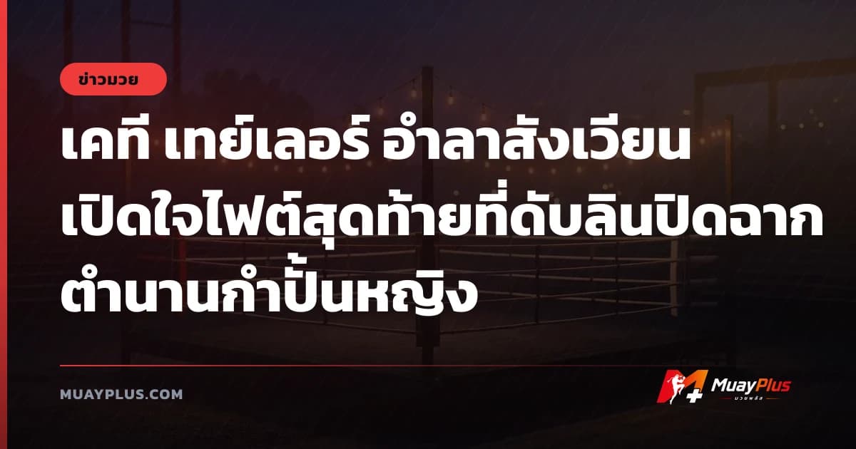 เคที เทย์เลอร์ อำลาสังเวียน เปิดใจไฟต์สุดท้ายที่ดับลินปิดฉากตำนานกำปั้นหญิง