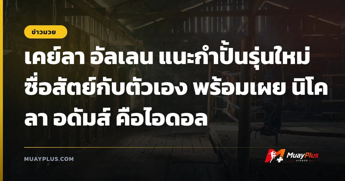 เคย์ลา อัลเลน แนะกำปั้นรุ่นใหม่ซื่อสัตย์กับตัวเอง พร้อมเผย นิโคลา อดัมส์ คือไอดอล