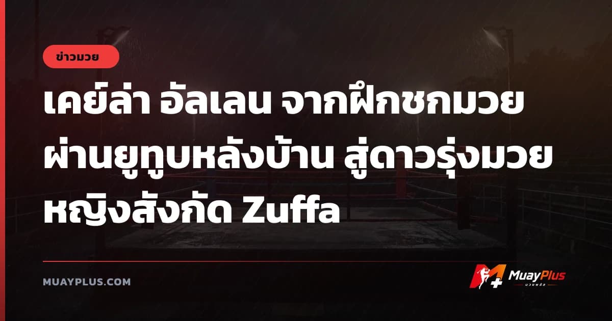 เคย์ล่า อัลเลน จากฝึกชกมวยผ่านยูทูบหลังบ้าน สู่ดาวรุ่งมวยหญิงสังกัด Zuffa