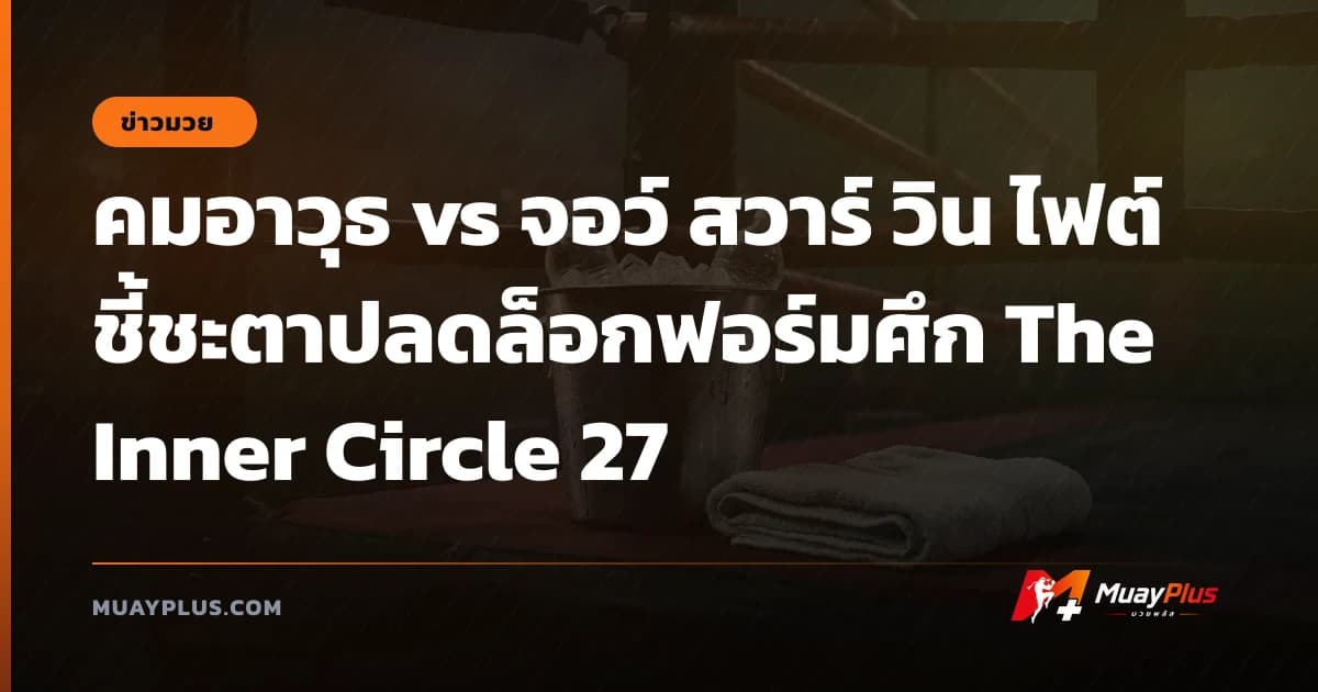คมอาวุธ vs จอว์ สวาร์ วิน ไฟต์ชี้ชะตาปลดล็อกฟอร์มศึก The Inner Circle 27