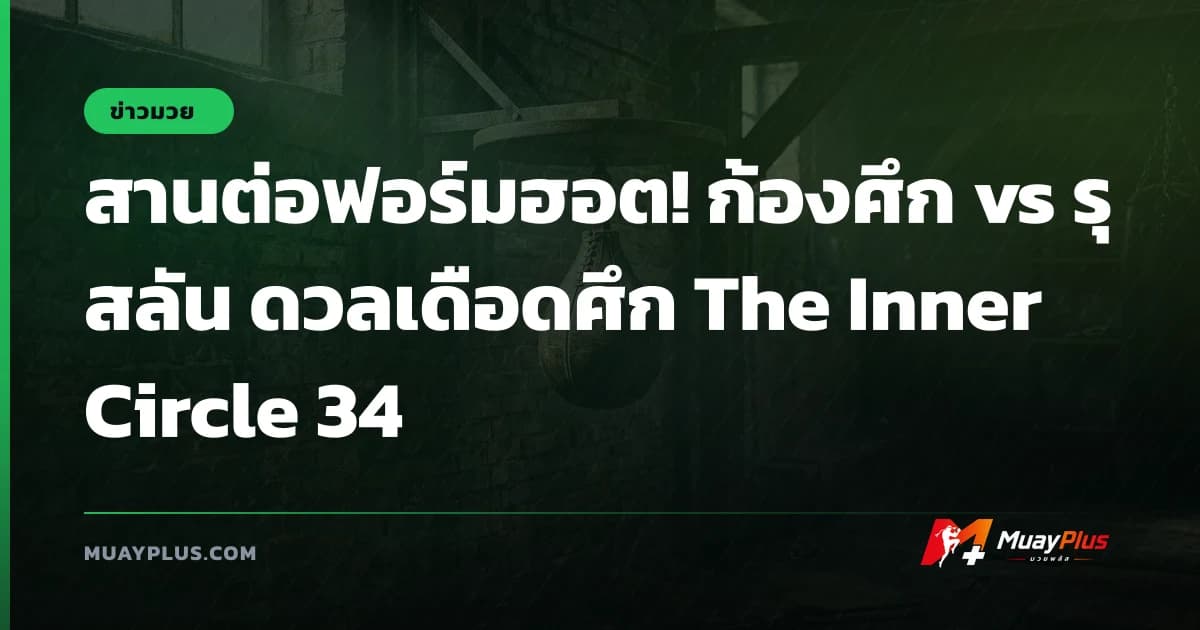 สานต่อฟอร์มฮอต! ก้องศึก vs รุสลัน ดวลเดือดศึก The Inner Circle 34