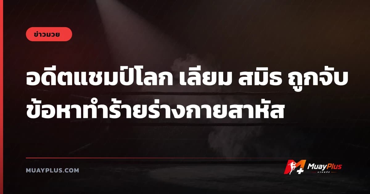 อดีตแชมป์โลก เลียม สมิธ ถูกจับข้อหาทำร้ายร่างกายสาหัส