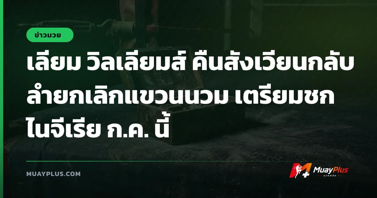 เลียม วิลเลียมส์ คืนสังเวียนกลับลำยกเลิกแขวนนวม เตรียมชกไนจีเรีย ก.ค. นี้