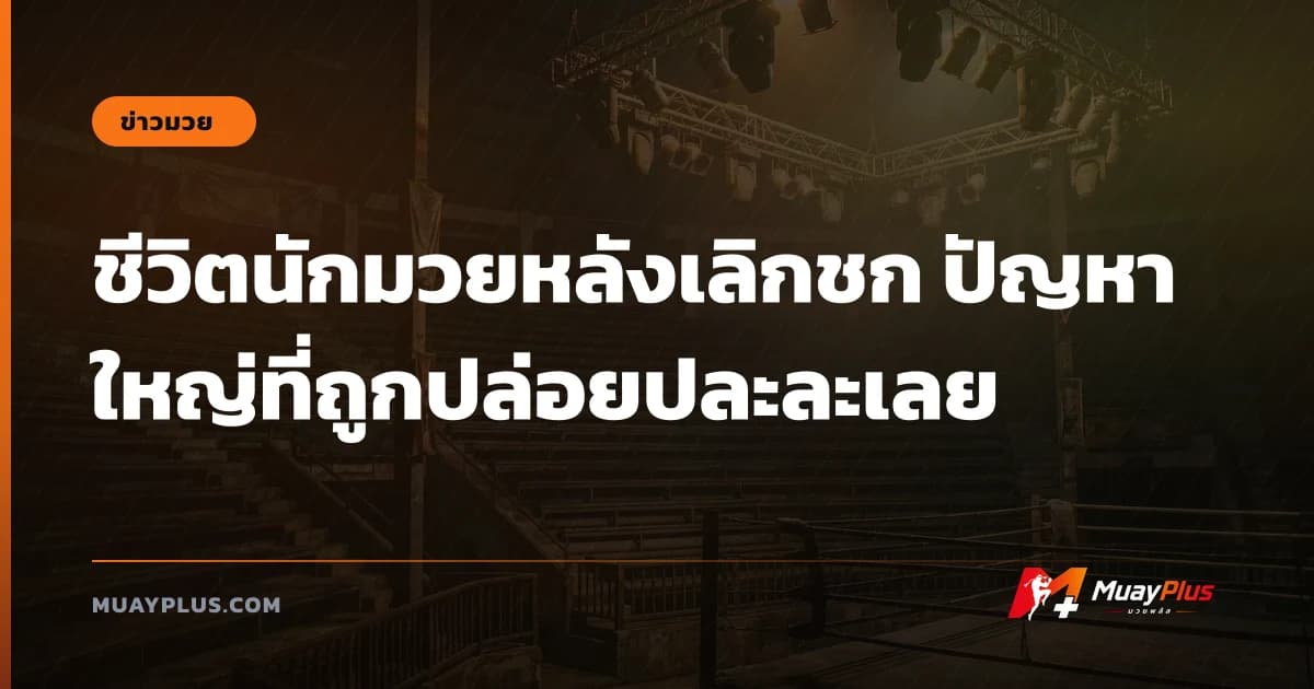 ชีวิตนักมวยหลังเลิกชก ปัญหาใหญ่ที่ถูกปล่อยปละละเลย