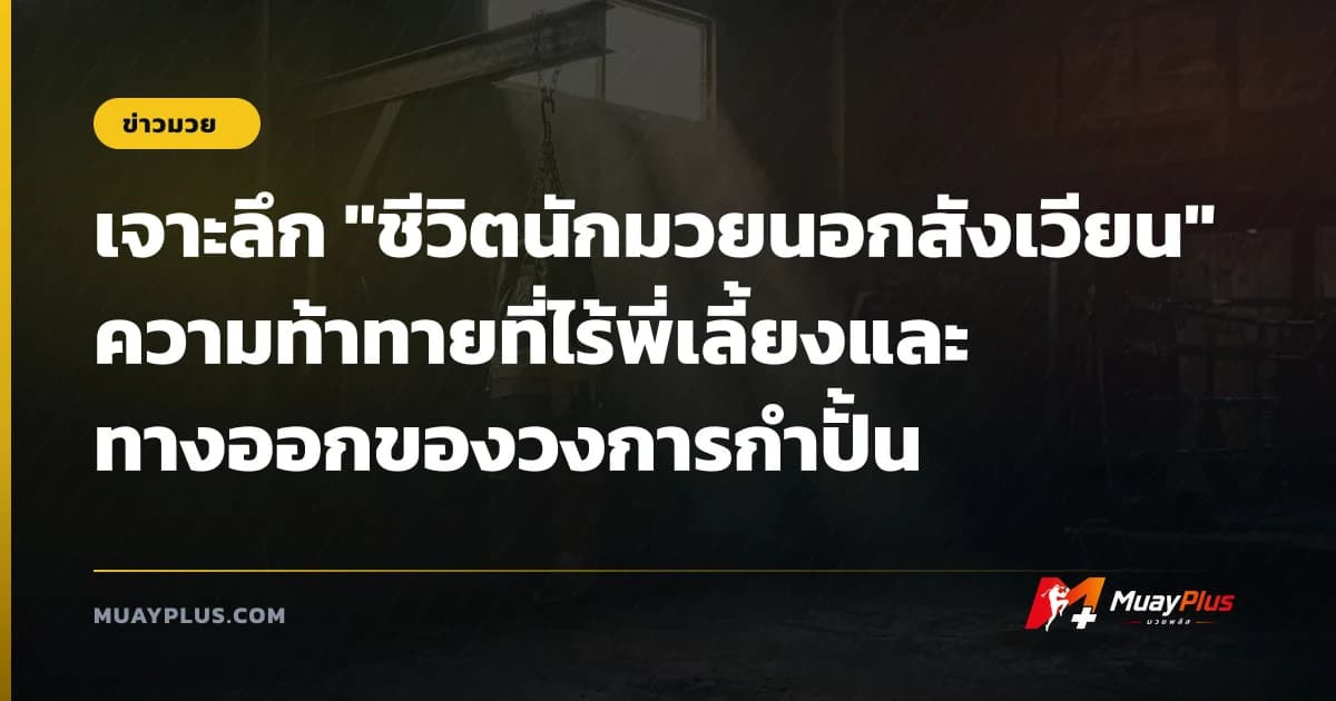 เจาะลึก "ชีวิตนักมวยนอกสังเวียน" ความท้าทายที่ไร้พี่เลี้ยงและทางออกของวงการกำปั้น