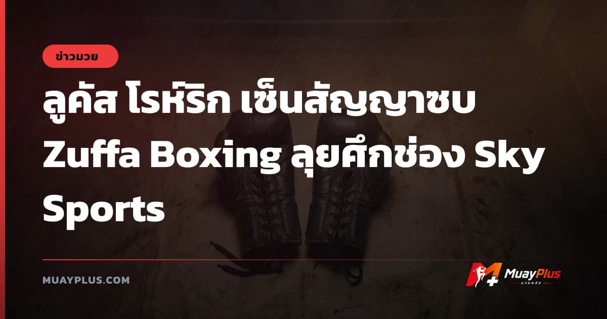 ลูคัส โรห์ริก เซ็นสัญญาซบ Zuffa Boxing ลุยศึกช่อง Sky Sports