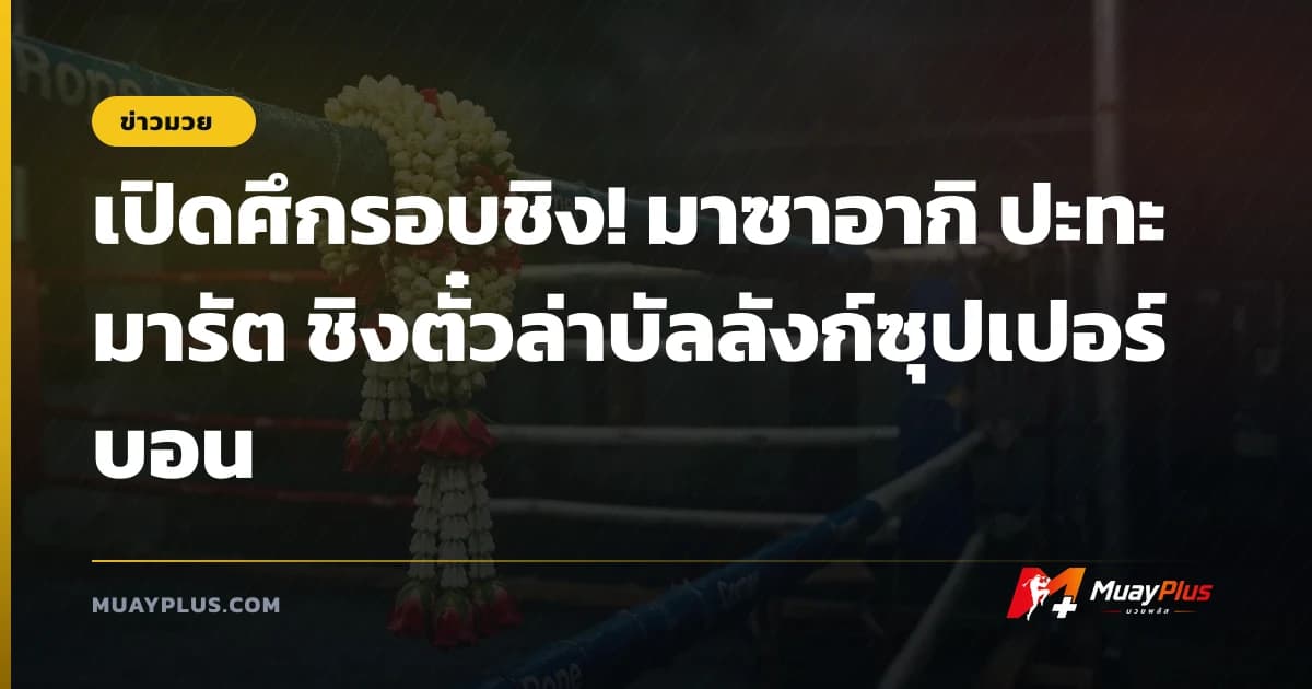 เปิดศึกรอบชิง! มาซาอากิ ปะทะ มารัต ชิงตั๋วล่าบัลลังก์ซุปเปอร์บอน