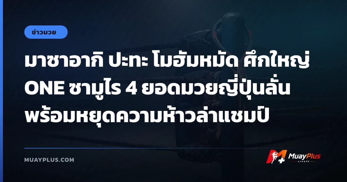 มาซาอากิ ปะทะ โมฮัมหมัด ศึกใหญ่ ONE ซามูไร 4 ยอดมวยญี่ปุ่นลั่นพร้อมหยุดความห้าวล่าแชมป์