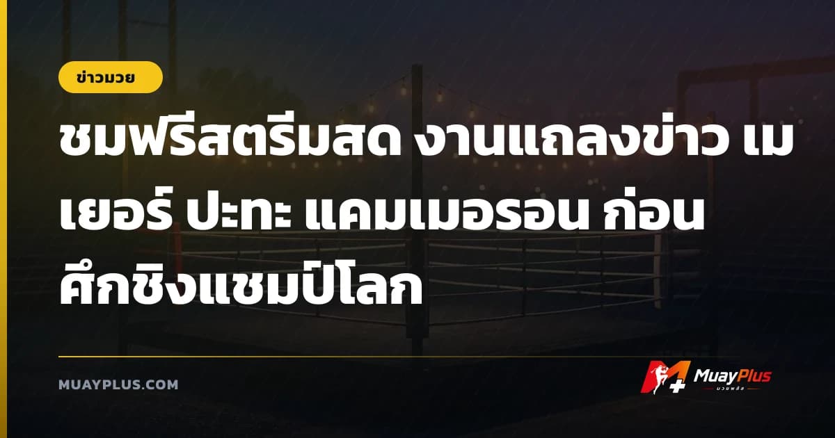 ชมฟรีสตรีมสด งานแถลงข่าว เมเยอร์ ปะทะ แคมเมอรอน ก่อนศึกชิงแชมป์โลก